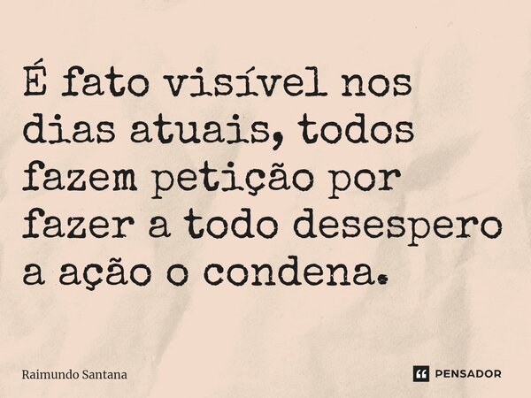 ⁠É fato visível nos dias atuais, todos fazem petição por fazer a todo desespero a ação o condena.... Frase de Raimundo Santana.