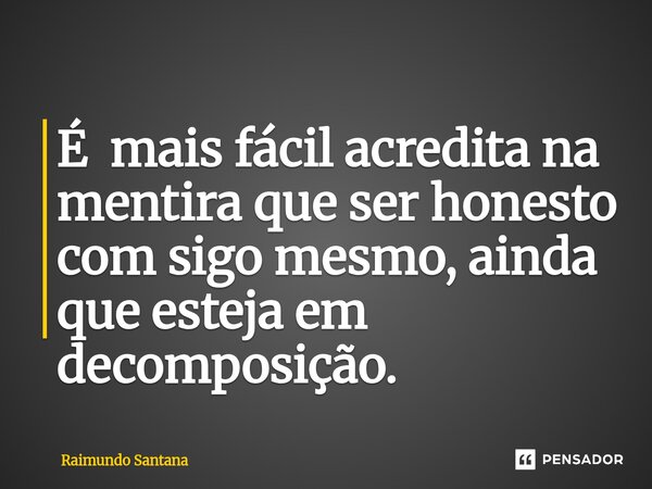 ⁠É mais fácil acredita na mentira que ser honesto com sigo mesmo, ainda que esteja em decomposição.... Frase de Raimundo Santana.