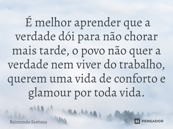 ⁠ É melhor aprender que a verdade dói para não chorar mais tarde, o povo não quer a verdade nem viver do trabalho, querem uma vida de conforto e glamour por tod... Frase de Raimundo Santana.