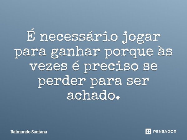 ⁠É necessário jogar para ganhar porque às vezes é preciso se perder para ser achado.... Frase de Raimundo Santana.