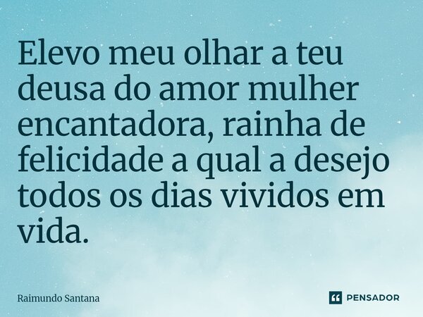 ⁠Elevo meu olhar a teu deusa do amor mulher encantadora, rainha de felicidade a qual a desejo todos os dias vividos em vida.... Frase de Raimundo Santana.