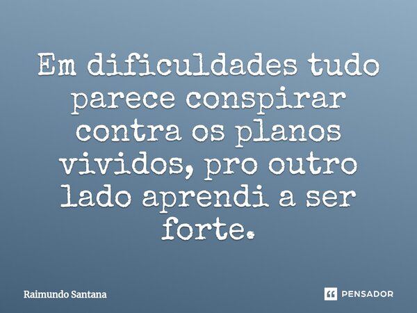 ⁠Em dificuldades tudo parece conspirar contra os planos vividos, pro outro lado aprendi a ser forte.... Frase de Raimundo Santana.