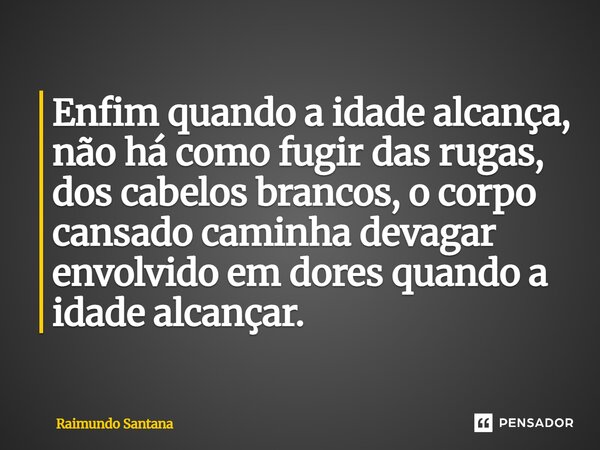 ⁠Enfim quando a idade alcança, não há como fugir das rugas, dos cabelos brancos, o corpo cansado caminha devagar envolvido em dores quando a idade alcançar.... Frase de Raimundo Santana.