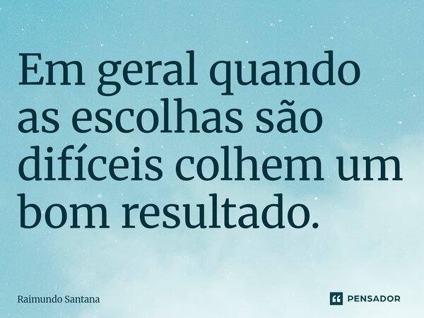 ⁠Em geral quando as escolhas são difíceis colhem um bom resultado.... Frase de Raimundo Santana.