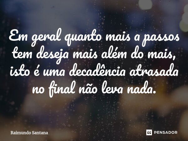 ⁠Em geral quanto mais a passos tem deseja mais além do mais, isto é uma decadência atrasada no final não leva nada.... Frase de Raimundo Santana.