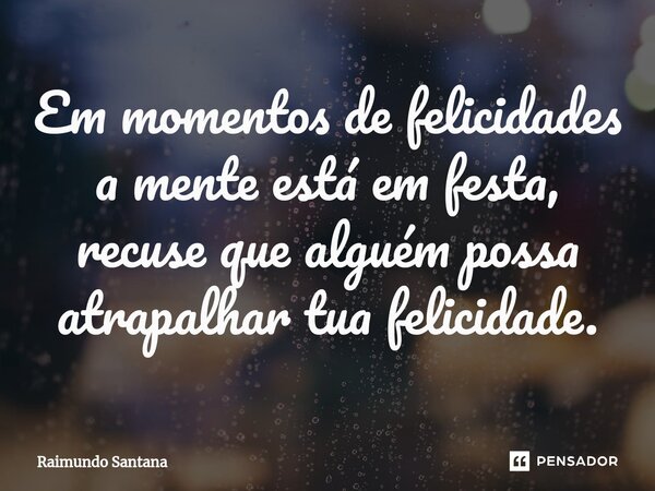 ⁠Em momentos de felicidades a mente está em festa, recuse que alguém possa atrapalhar tua felicidade.... Frase de Raimundo Santana.