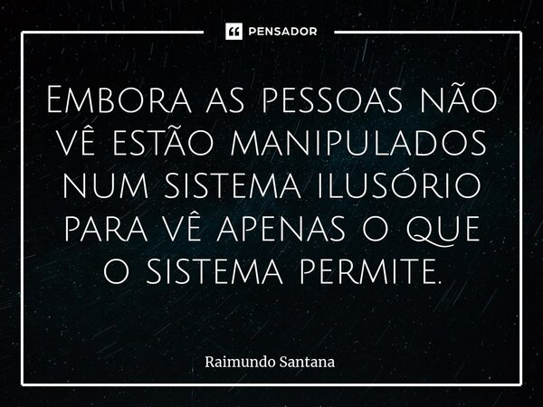 ⁠Embora as pessoas não vê estão manipulados num sistema ilusório para vê apenas o que o sistema permite.... Frase de Raimundo Santana.