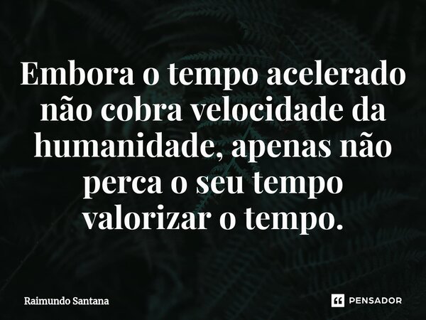 ⁠Embora o tempo acelerado não cobra velocidade da humanidade, apenas não perca o seu tempo valorizar o tempo.... Frase de Raimundo Santana.