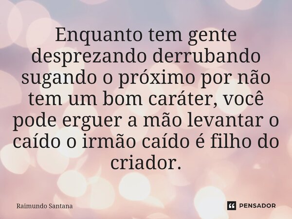 ⁠Enquanto tem gente desprezando derrubando sugando o próximo por não tem um bom caráter, você pode erguer a mão levantar o caído o irmão caído é filho do criado... Frase de Raimundo Santana.