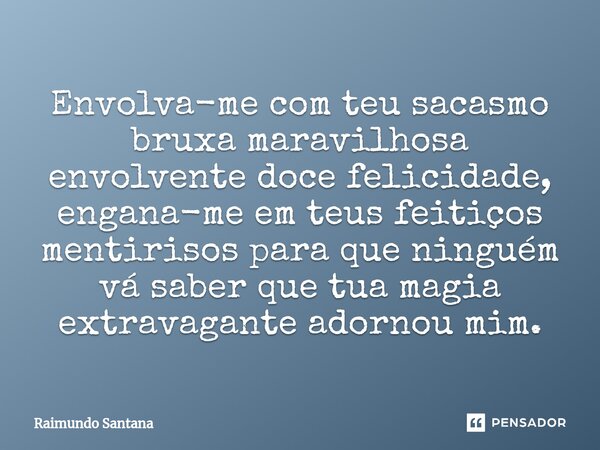 ⁠Envolva-me com teu sacasmo bruxa maravilhosa envolvente doce felicidade, engana-me em teus feitiços mentirisos para que ninguém vá saber que tua magia extravag... Frase de Raimundo Santana.