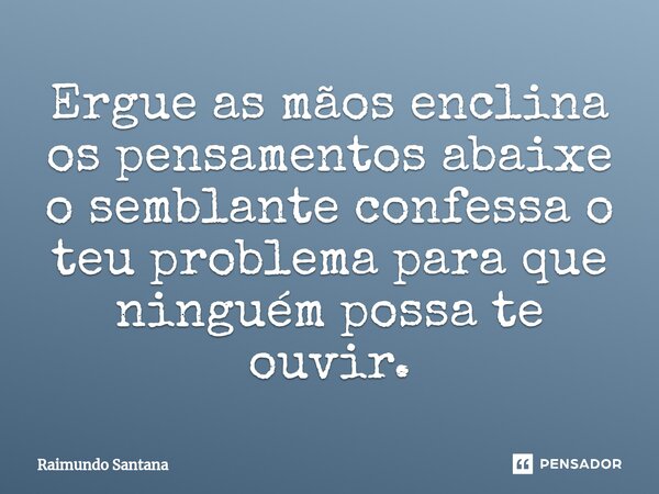 ⁠Ergue as mãos enclina os pensamentos abaixe o semblante confessa o teu problema para que ninguém possa te ouvir.... Frase de Raimundo Santana.