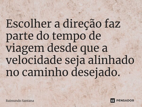 ⁠Escolher a direção faz parte do tempo de viagem desde que a velocidade seja alinhado no caminho desejado.... Frase de Raimundo Santana.