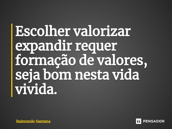 ⁠Escolher valorizar expandir requer formação de valores, seja bom nesta vida vivida.... Frase de Raimundo Santana.