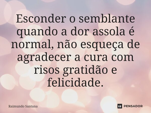 ⁠Esconder o semblante quando a dor assola é normal, não esqueça de agradecer a cura com risos gratidão e felicidade.... Frase de Raimundo Santana.