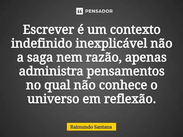 ⁠Escrever é um contexto indefinido inexplicável não a saga nem razão, apenas administra pensamentos no qual não conhece o universo em reflexão.... Frase de Raimundo Santana.