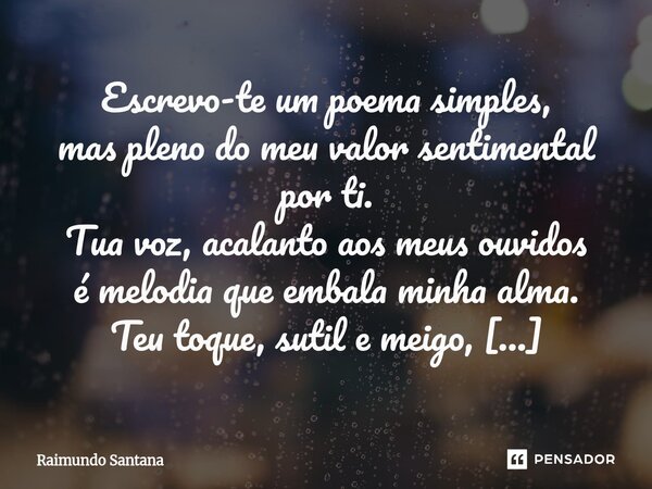 Escrevo-te um poema simples, mas pleno do meu valor sentimental por ti. Tua voz, acalanto aos meus ouvidos é melodia que embala minha alma. Teu toque, sutil e ... Frase de Raimundo Santana.