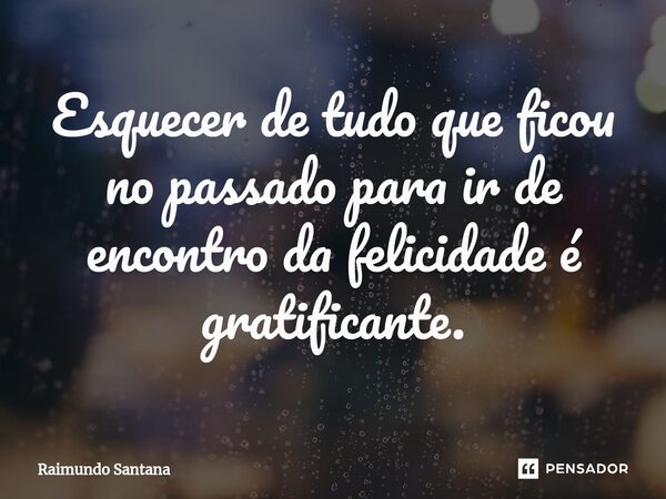 ⁠Esquecer de tudo que ficou no passado para ir de encontro da felicidade é gratificante.... Frase de Raimundo Santana.