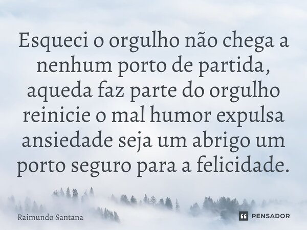 ⁠Esqueci o orgulho não chega a nenhum porto de partida, aqueda faz parte do orgulho reinicie o mal humor expulsa ansiedade seja um abrigo um porto seguro para a... Frase de Raimundo Santana.