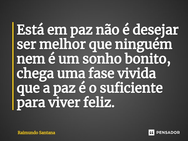 ⁠Está em paz não é desejar ser melhor que ninguém nem é um sonho bonito, chega uma fase vivida que a paz é o suficiente para viver feliz.... Frase de Raimundo Santana.