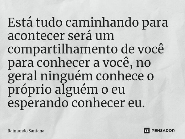 ⁠Está tudo caminhando para acontecer será um compartilhamento de você para conhecer a você, no geral ninguém conhece o próprio alguém o eu esperando conhecer eu... Frase de Raimundo Santana.