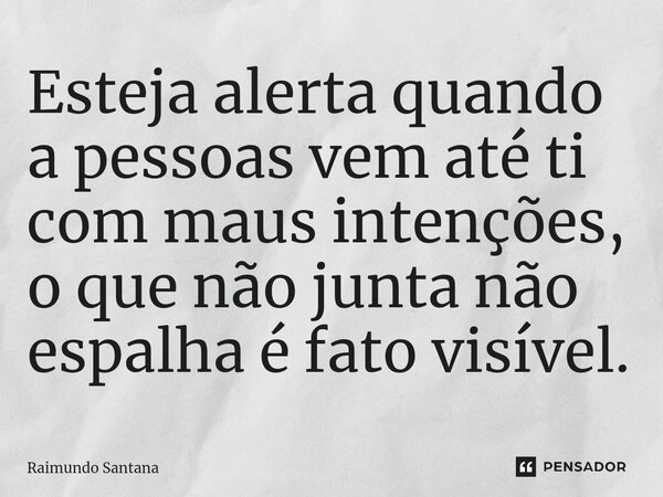 ⁠Esteja alerta quando a pessoas vem até ti com maus intenções, o que não junta não espalha é fato visível.... Frase de Raimundo Santana.