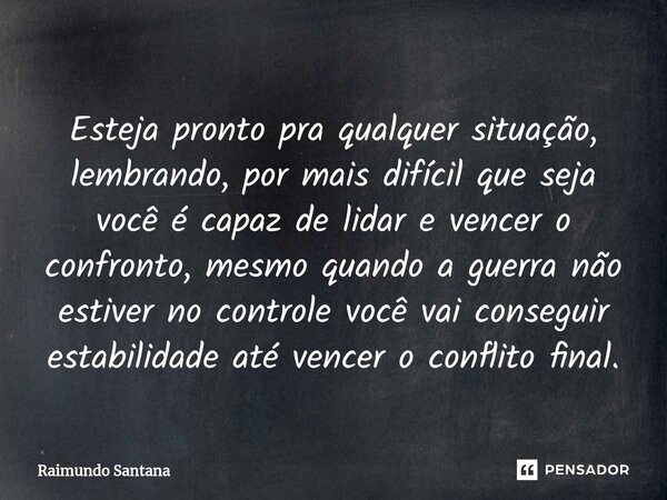 ⁠Esteja pronto pra qualquer situação, lembrando, por mais difícil que seja você é capaz de lidar e vencer o confronto, mesmo quando a guerra não estiver no cont... Frase de Raimundo Santana.