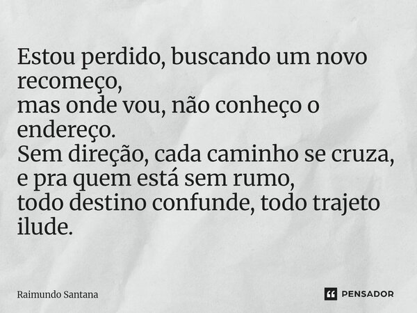 ⁠Estou perdido, buscando um novo recomeço, mas onde vou, não conheço o endereço. Sem direção, cada caminho se cruza, e pra quem está sem rumo, todo destino conf... Frase de Raimundo Santana.
