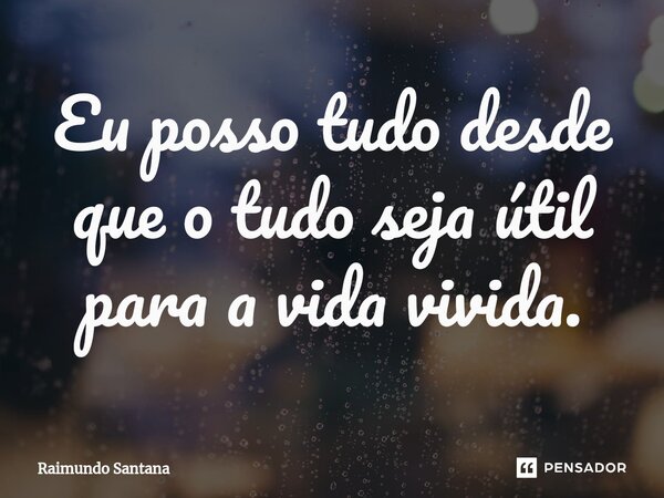 ⁠Eu posso tudo desde que o tudo seja útil para a vida vivida.... Frase de Raimundo Santana.