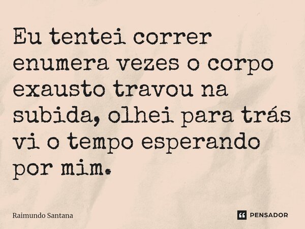 ⁠Eu tentei correr enumera vezes o corpo exausto travou na subida, olhei para trás vi o tempo esperando por mim.... Frase de Raimundo Santana.