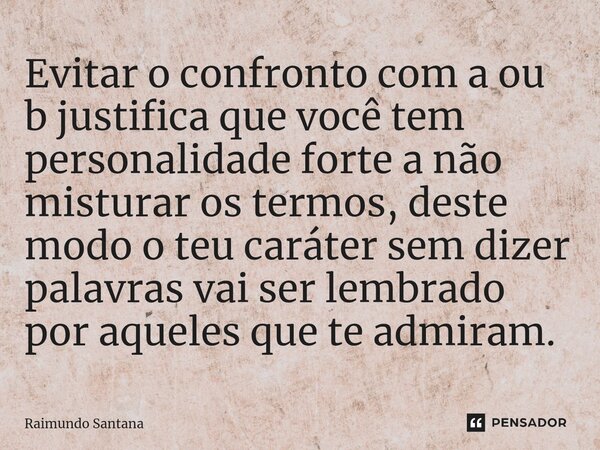 ⁠Evitar o confronto com a ou b justifica que você tem personalidade forte a não misturar os termos, deste modo o teu caráter sem dizer palavras vai ser lembrado... Frase de Raimundo Santana.