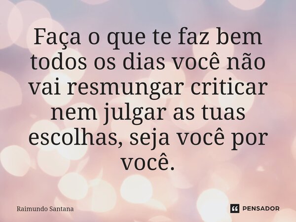 ⁠Faça o que te faz bem todos os dias você não vai resmungar criticar nem julgar as tuas escolhas, seja você por você.... Frase de Raimundo Santana.