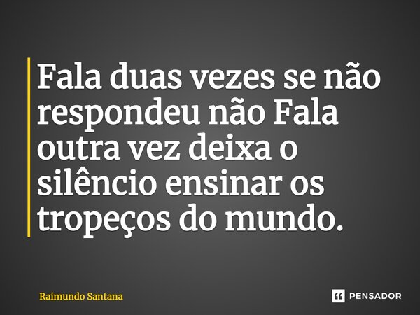 ⁠Fala duas vezes se não respondeu não Fala outra vez deixa o silêncio ensinar os tropeços do mundo.... Frase de Raimundo Santana.