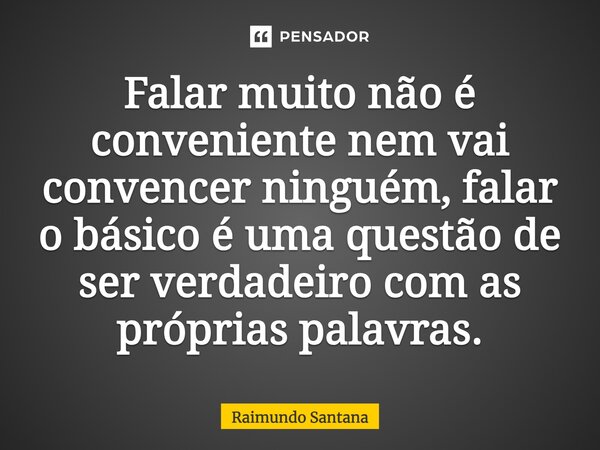 ⁠Falar muito não é conveniente nem vai convencer ninguém, falar o básico é uma questão de ser verdadeiro com as próprias palavras.... Frase de Raimundo Santana.