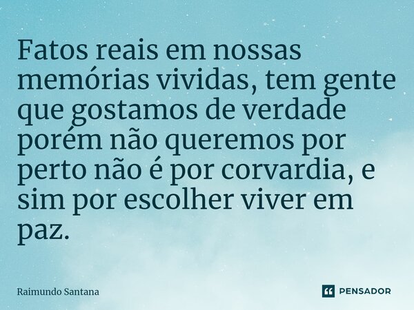 ⁠Fatos reais em nossas memórias vividas, tem gente que gostamos de verdade porém não queremos por perto não é por corvardia, e sim por escolher viver em paz.... Frase de Raimundo Santana.