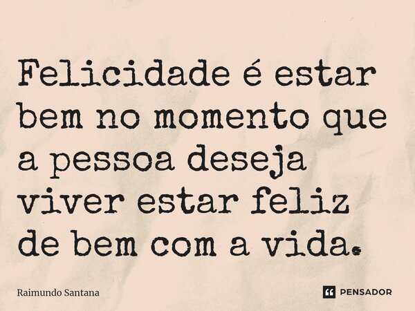 ⁠Felicidade é estar bem no momento que a pessoa deseja viver estar feliz de bem com a vida.... Frase de Raimundo Santana.