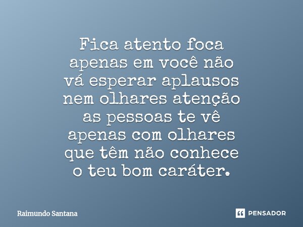 ⁠Fica atento foca apenas em você não vá esperar aplausos nem olhares atenção as pessoas te vê apenas com olhares que têm não conhece o teu bom caráter.... Frase de Raimundo Santana.