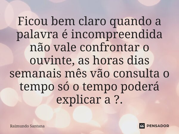 ⁠Ficou bem claro quando a palavra é incompreendida não vale confrontar o ouvinte, as horas dias semanais mês vão consulta o tempo só o tempo poderá explicar a ?... Frase de Raimundo Santana.