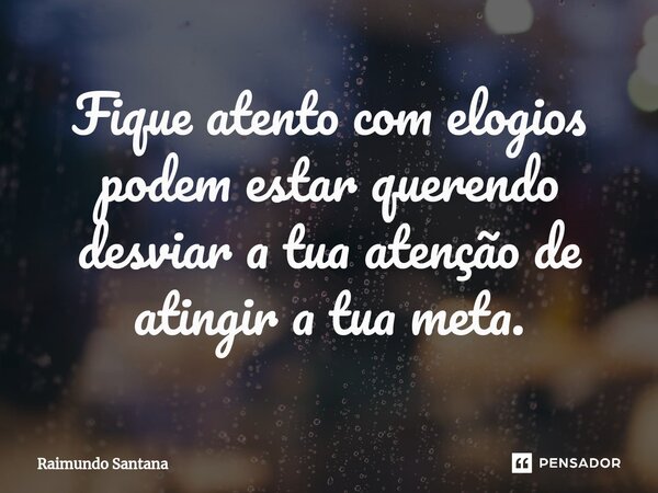 ⁠Fique atento com elogios podem estar querendo desviar a tua atenção de atingir a tua meta.... Frase de Raimundo Santana.