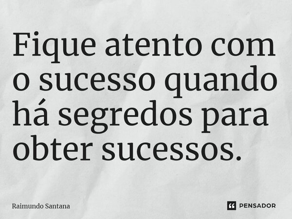 ⁠Fique atento com o sucesso quando há segredos para obter sucessos.... Frase de Raimundo Santana.