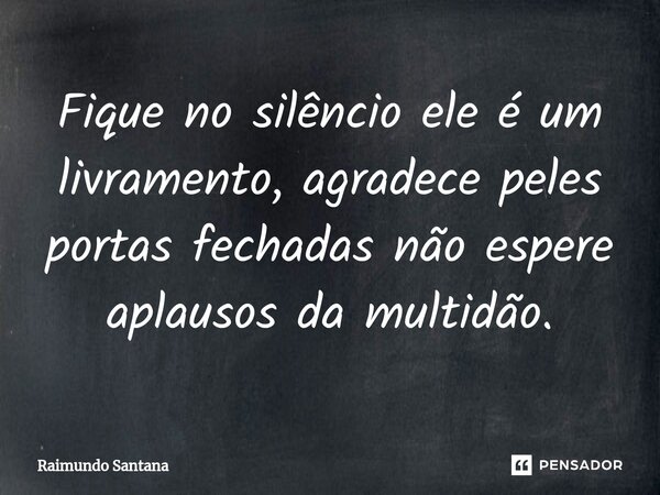 ⁠Fique no silêncio ele é um livramento, agradece peles portas fechadas não espere aplausos da multidão.... Frase de Raimundo Santana.
