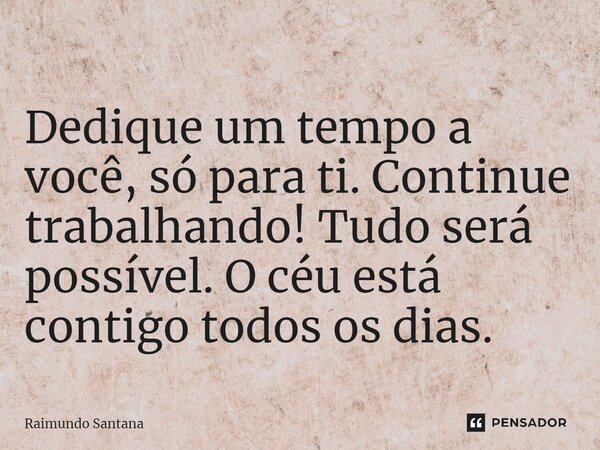 Dedique um tempo a você, só para ti. Continue trabalhando! Tudo será possível. O céu está contigo todos os dias.... Frase de Raimundo Santana.