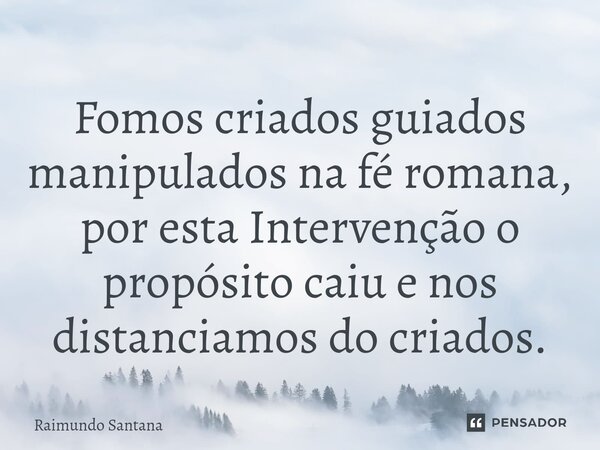 ⁠Fomos criados guiados manipulados na fé romana, por esta Intervenção o propósito caiu e nos distanciamos do criados.... Frase de Raimundo Santana.