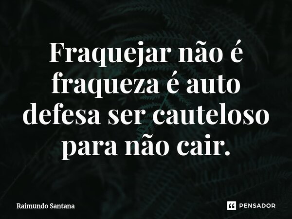 ⁠Fraquejar não é fraqueza é auto defesa ser cauteloso para não cair.... Frase de Raimundo Santana.