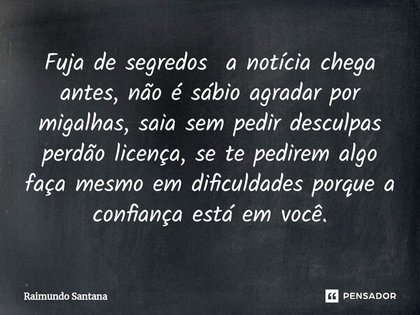 ⁠Fuja de segredos a notícia chega antes, não é sábio agradar por migalhas, saia sem pedir desculpas perdão licença, se te pedirem algo faça mesmo em dificuldade... Frase de Raimundo Santana.