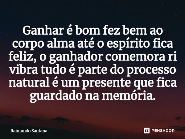⁠Ganhar é bom fez bem ao corpo alma até o espírito fica feliz, o ganhador comemora ri vibra tudo é parte do processo natural é um presente que fica guardado na ... Frase de Raimundo Santana.