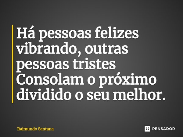 ⁠Há pessoas felizes vibrando, outras pessoas tristes Consolam o próximo dividido o seu melhor.... Frase de Raimundo Santana.