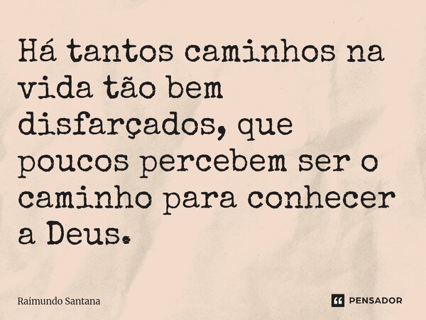 ⁠Há tantos caminhos na vida tão bem disfarçados, que poucos percebem ser o caminho para conhecer a Deus.... Frase de Raimundo Santana.