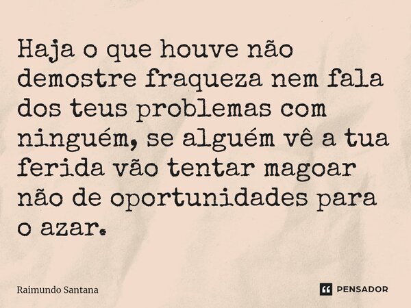 ⁠Haja o que houve não demostre fraqueza nem fala dos teus problemas com ninguém, se alguém vê a tua ferida vão tentar magoar não de oportunidades para o azar.... Frase de Raimundo Santana.