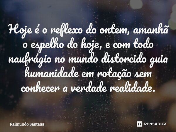 ⁠Hoje é o reflexo do ontem, amanhã o espelho do hoje, e com todo naufrágio no mundo distorcido guia humanidade em rotação sem conhecer a verdade realidade.... Frase de Raimundo Santana.