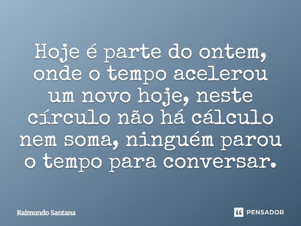 ⁠Hoje é parte do ontem, onde o tempo acelerou um novo hoje, neste círculo não há cálculo nem soma, ninguém parou o tempo para conversar.... Frase de Raimundo Santana.